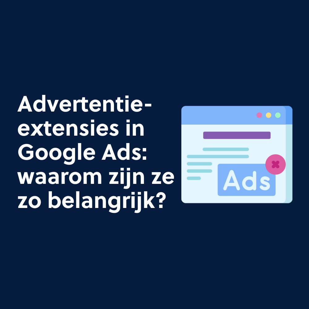Advertentie-extensies in Google Ads: waarom zijn ze zo belangrijk?