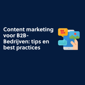 Content marketing voor B2B-Bedrijven tips en best practices
