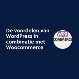 De voordelen van WordPress in combinatie met Woocommerce