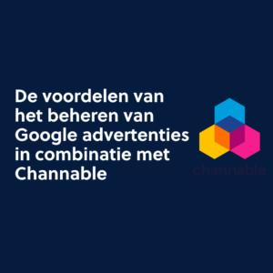 De voordelen van het beheren van Google advertenties in combinatie met Channable