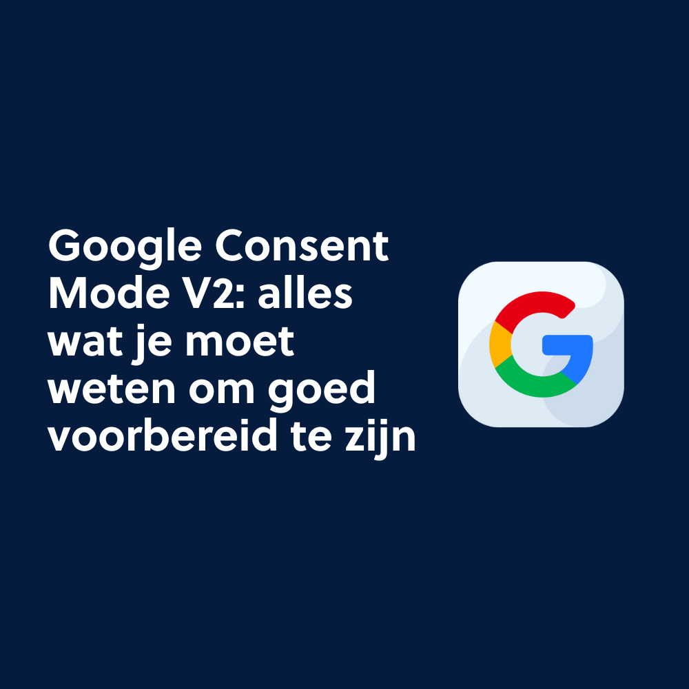 Google Consent Mode V2: alles wat je moet weten om goed voorbereid te zijn